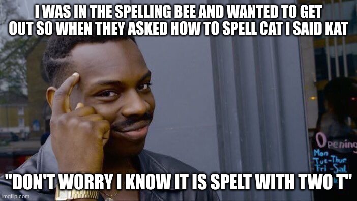 Roll Safe Think About It Meme | I WAS IN THE SPELLING BEE AND WANTED TO GET OUT SO WHEN THEY ASKED HOW TO SPELL CAT I SAID KAT; "DON'T WORRY I KNOW IT IS SPELT WITH TWO T" | image tagged in memes,roll safe think about it | made w/ Imgflip meme maker