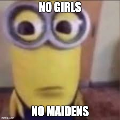 GOOFY AHH MINION | NO GIRLS; NO MAIDENS | image tagged in goofy ahh minion | made w/ Imgflip meme maker
