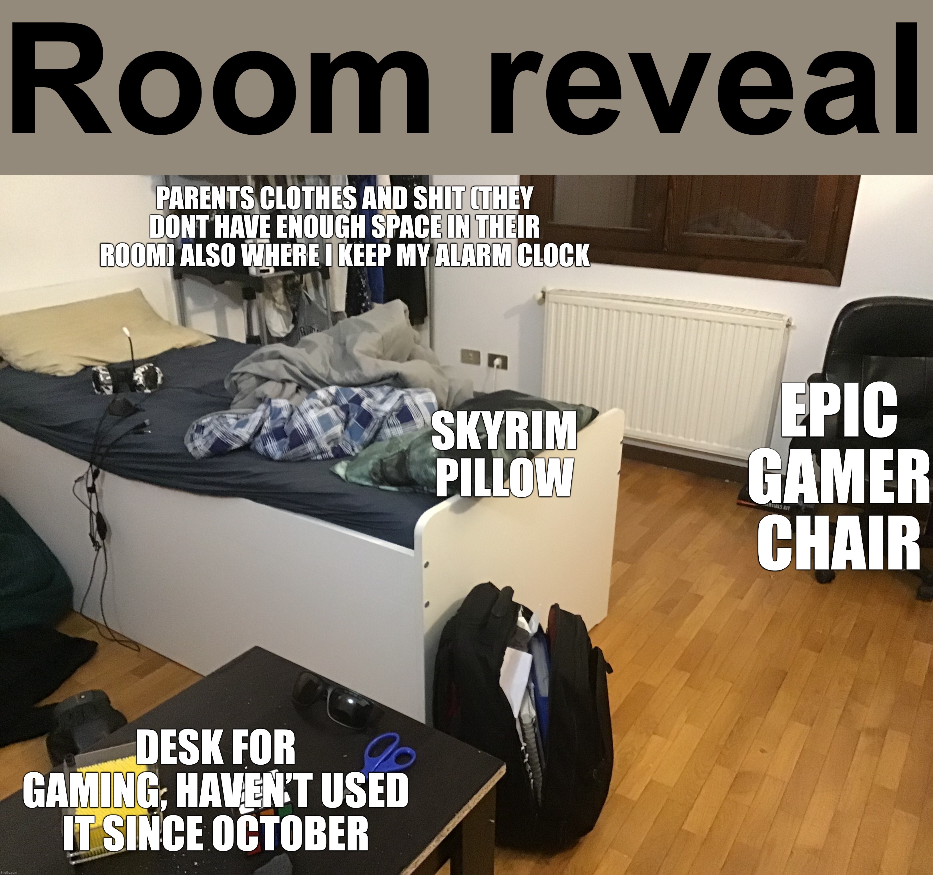 Room reveal; PARENTS CLOTHES AND SHIT (THEY DONT HAVE ENOUGH SPACE IN THEIR ROOM) ALSO WHERE I KEEP MY ALARM CLOCK; EPIC GAMER CHAIR; SKYRIM PILLOW; DESK FOR GAMING, HAVEN’T USED IT SINCE OCTOBER | made w/ Imgflip meme maker