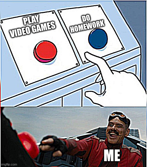 gaming | DO HOMEWORK; PLAY VIDEO GAMES; ME | image tagged in robotnik pressing red button,video games,gaming,memes,idk | made w/ Imgflip meme maker