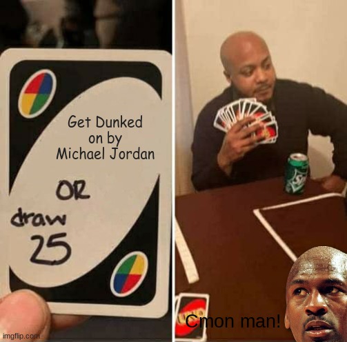 Michael Jordan or draw 25 | Get Dunked on by Michael Jordan; Cmon man! | image tagged in memes,uno draw 25 cards | made w/ Imgflip meme maker