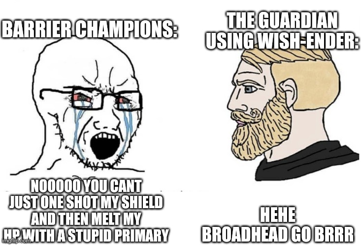 wish ender | BARRIER CHAMPIONS:; THE GUARDIAN USING WISH-ENDER:; HEHE BROADHEAD GO BRRR; NOOOOO YOU CANT JUST ONE SHOT MY SHIELD AND THEN MELT MY HP WITH A STUPID PRIMARY | image tagged in soyboy vs yes chad | made w/ Imgflip meme maker