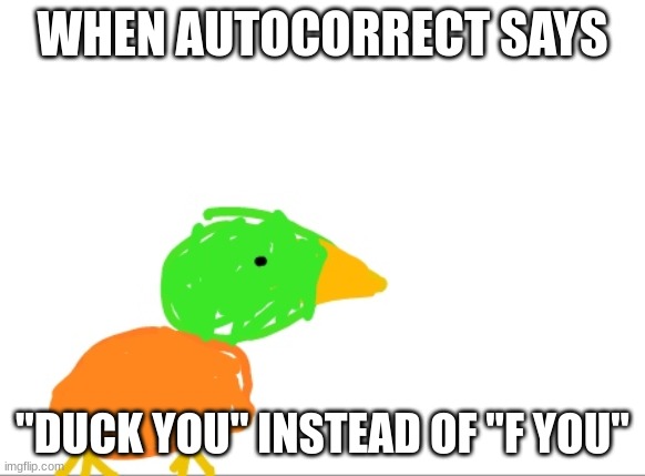 duck u | WHEN AUTOCORRECT SAYS "DUCK YOU" INSTEAD OF "F YOU" | image tagged in duck u | made w/ Imgflip meme maker