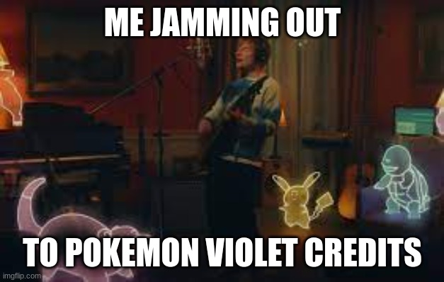 Its to good | ME JAMMING OUT; TO POKEMON VIOLET CREDITS | image tagged in meme,pokemon | made w/ Imgflip meme maker