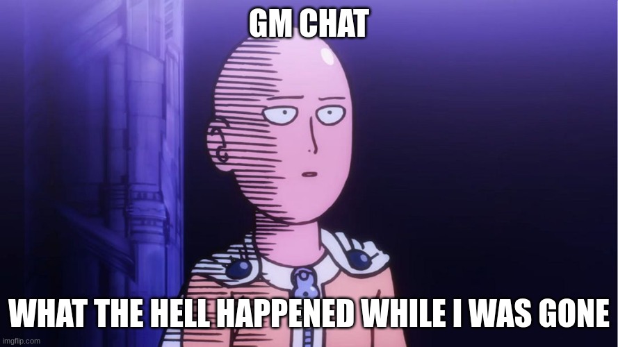 yawn | GM CHAT; WHAT THE HELL HAPPENED WHILE I WAS GONE | image tagged in saitama ok | made w/ Imgflip meme maker