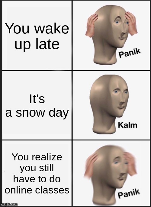 Panik Kalm Panik Meme | You wake up late; It's a snow day; You realize you still have to do online classes | image tagged in memes,panik kalm panik | made w/ Imgflip meme maker