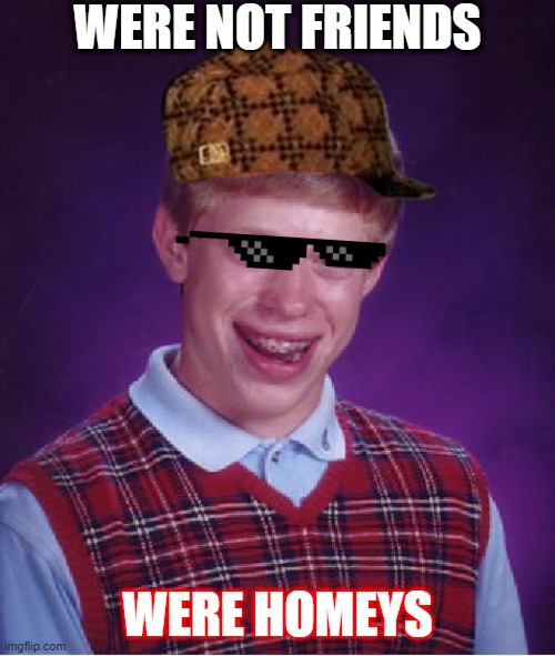 Bad Luck Brian Meme | WERE NOT FRIENDS; WERE HOMEYS | image tagged in memes,bad luck brian | made w/ Imgflip meme maker