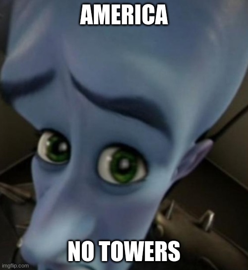 Megamind no bitches | AMERICA; NO TOWERS | image tagged in megamind no bitches | made w/ Imgflip meme maker