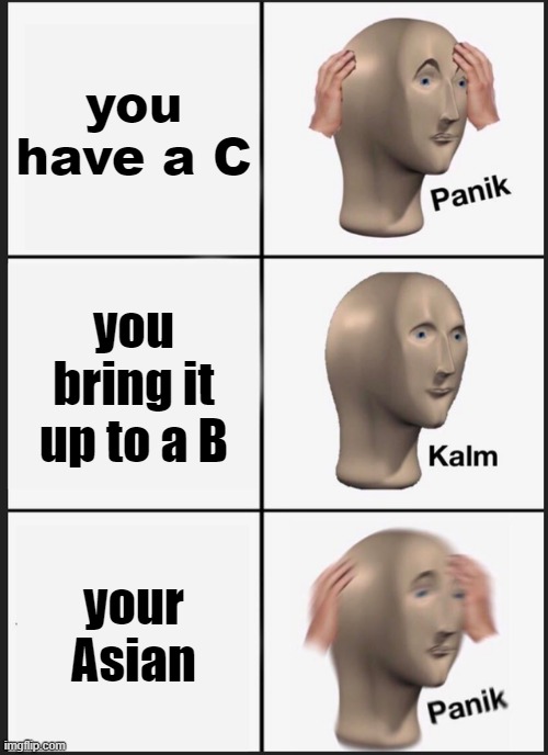 Emotional damage | you have a C; you bring it up to a B; your Asian | image tagged in memes,panik kalm panik | made w/ Imgflip meme maker