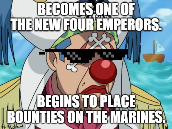 Sunglasses Buggy | BECOMES ONE OF THE NEW FOUR EMPERORS. BEGINS TO PLACE BOUNTIES ON THE MARINES. | image tagged in one piece | made w/ Imgflip meme maker