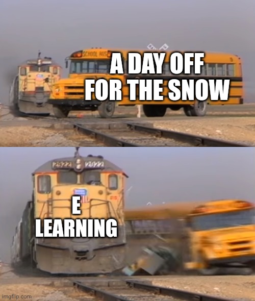 Could be outside in the snow | A DAY OFF FOR THE SNOW; E LEARNING | image tagged in a train hitting a school bus,snow,school | made w/ Imgflip meme maker