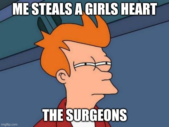 Futurama Fry | ME STEALS A GIRLS HEART; THE SURGEONS | image tagged in memes,futurama fry | made w/ Imgflip meme maker