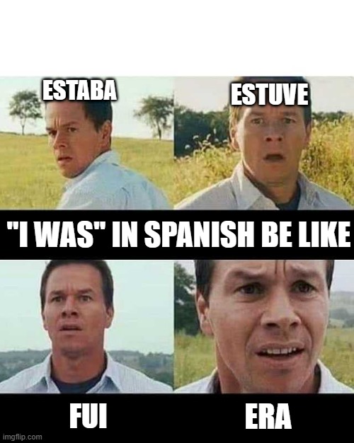Go home Spanish... you're drunk | ESTABA; ESTUVE; "I WAS" IN SPANISH BE LIKE; FUI; ERA | image tagged in mark whalberg | made w/ Imgflip meme maker
