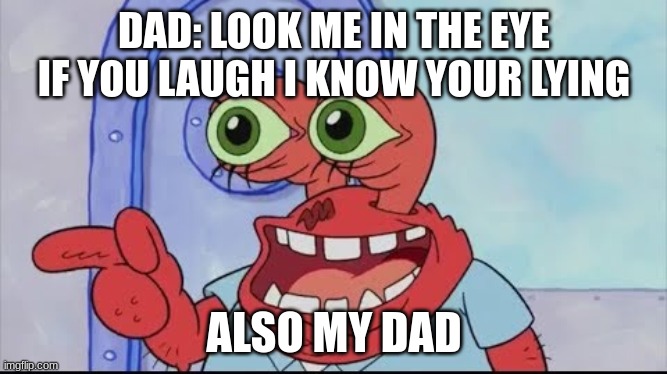 Crabs | DAD: LOOK ME IN THE EYE IF YOU LAUGH I KNOW YOUR LYING; ALSO MY DAD | image tagged in crabs | made w/ Imgflip meme maker