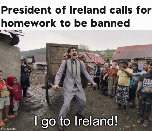 I need to go to Ireland! | I go to Ireland! | image tagged in borat i go to america,no homework | made w/ Imgflip meme maker