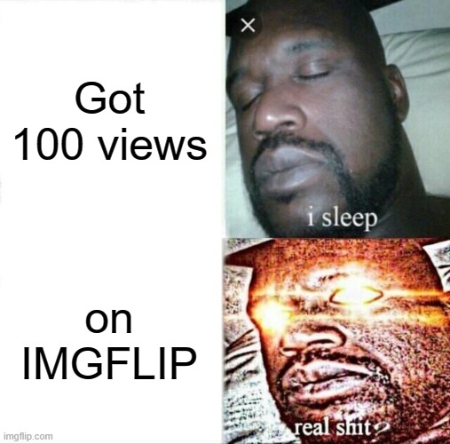overwhelmed!!!!!!!!!!! | Got 100 views; on IMGFLIP | image tagged in memes,sleeping shaq,love,views,upvotes | made w/ Imgflip meme maker