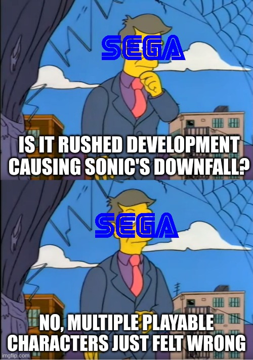 Skinner Out Of Touch | IS IT RUSHED DEVELOPMENT CAUSING SONIC'S DOWNFALL? NO, MULTIPLE PLAYABLE CHARACTERS JUST FELT WRONG | image tagged in skinner out of touch,sonic the hedgehog | made w/ Imgflip meme maker