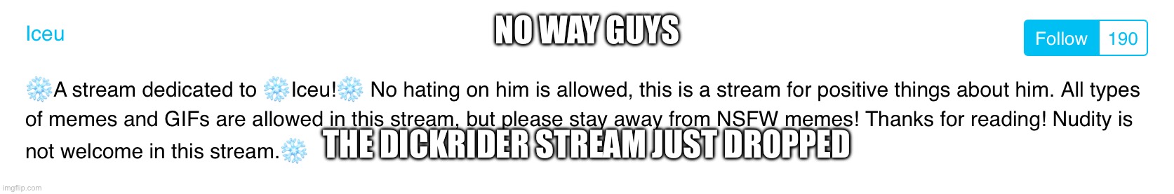 Nahh Iceu dickriders really took it to a whole nother level | NO WAY GUYS; THE DICKRIDER STREAM JUST DROPPED | made w/ Imgflip meme maker
