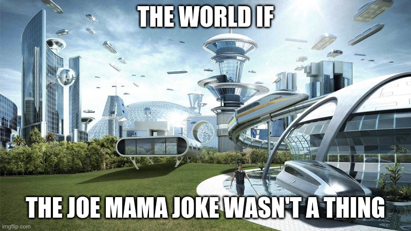 The future world if | THE WORLD IF; THE JOE MAMA JOKE WASN'T A THING | image tagged in the future world if | made w/ Imgflip meme maker