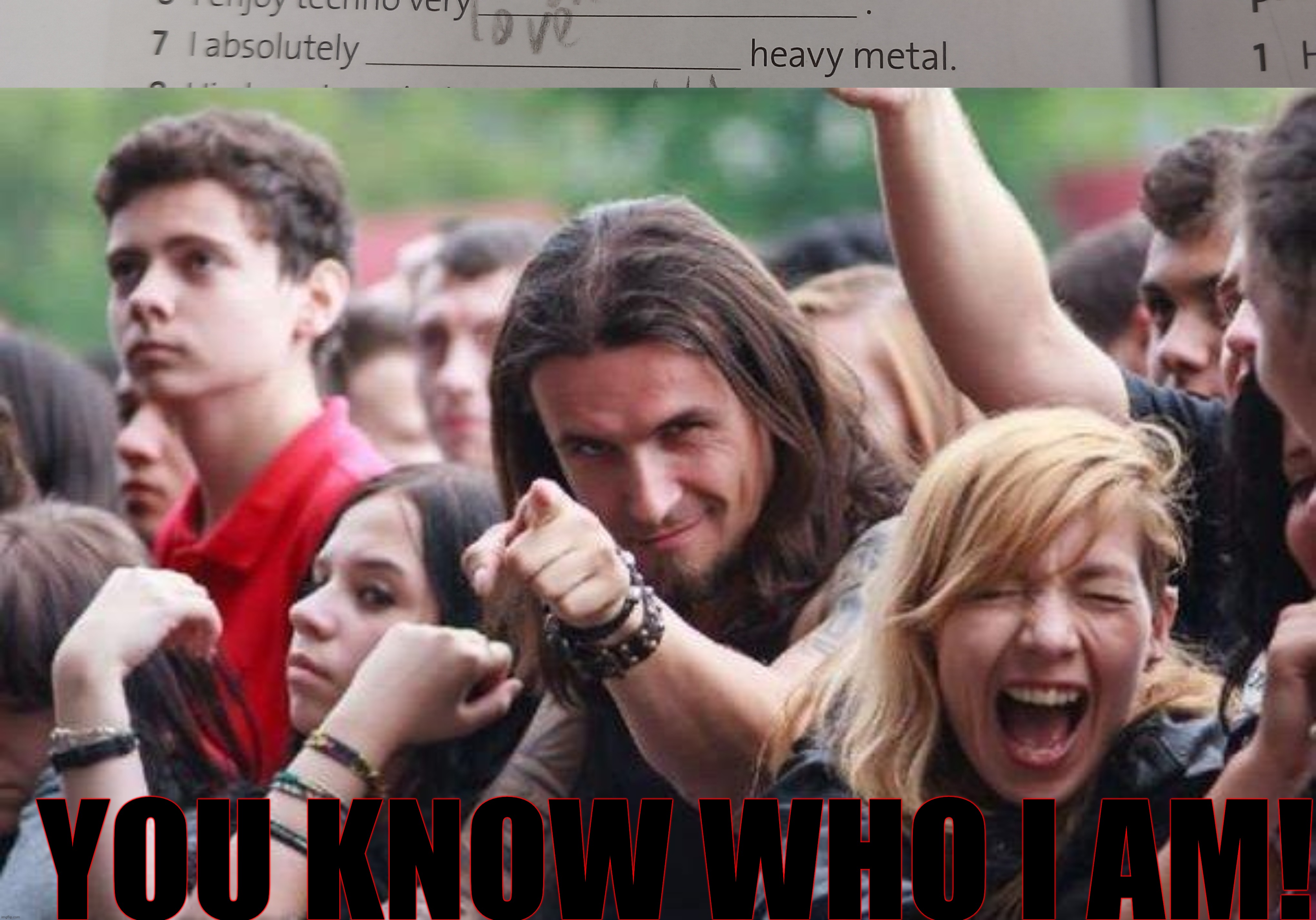 My old English student's book knows what genre I love | YOU KNOW WHO I AM! | image tagged in ridiculously photogenic metalhead | made w/ Imgflip meme maker