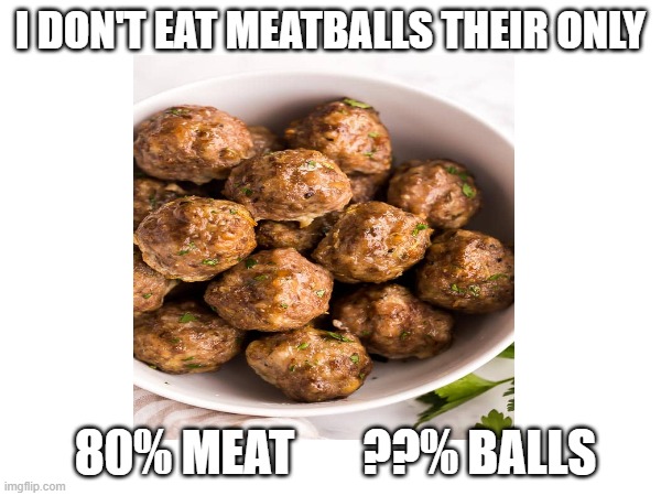 Meatballs | I DON'T EAT MEATBALLS THEIR ONLY; 80% MEAT       ??% BALLS | image tagged in memes,fun,meatballs | made w/ Imgflip meme maker