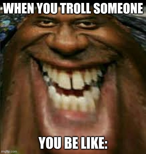 Get trolled | WHEN YOU TROLL SOMEONE; YOU BE LIKE: | image tagged in troll face | made w/ Imgflip meme maker
