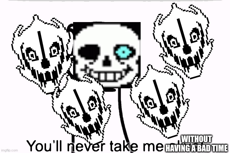asdf you’ll never take me alive | WITHOUT HAVING A BAD TIME | image tagged in asdf you ll never take me alive | made w/ Imgflip meme maker