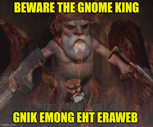 Surrender this criminal stream immediately | BEWARE THE GNOME KING; GNIK EMONG EHT ERAWEB | image tagged in surrender,the gnome king,cometh | made w/ Imgflip meme maker