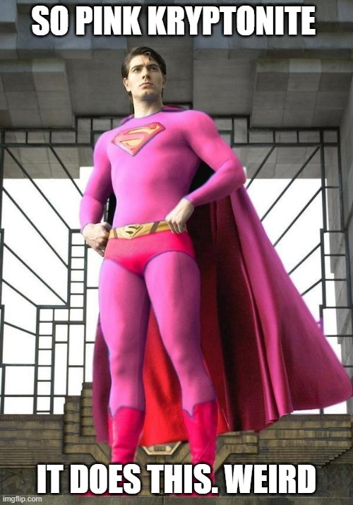 Superman was gay! | SO PINK KRYPTONITE; IT DOES THIS. WEIRD | image tagged in superman was gay | made w/ Imgflip meme maker
