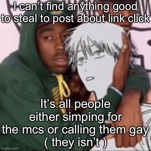 Besto friendo | I can’t find anything good to steal to post about link click; It’s all people either simping for the mcs or calling them gay
( they isn’t ) | image tagged in besto friendo | made w/ Imgflip meme maker