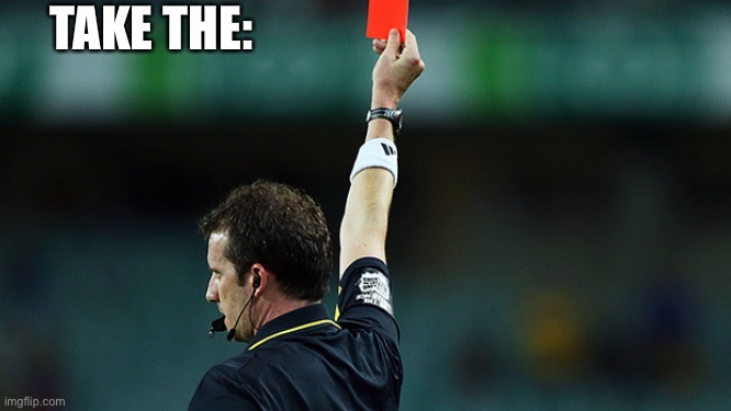 red card | TAKE THE: | image tagged in red card | made w/ Imgflip meme maker