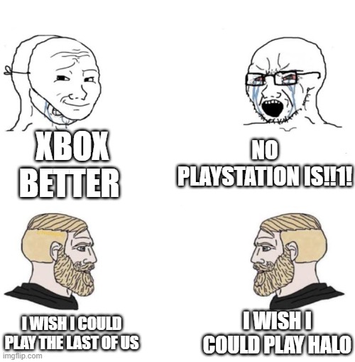 Console war fans = Fanboys | XBOX BETTER; NO PLAYSTATION IS!!1! I WISH I COULD PLAY HALO; I WISH I COULD PLAY THE LAST OF US | image tagged in chad we know | made w/ Imgflip meme maker