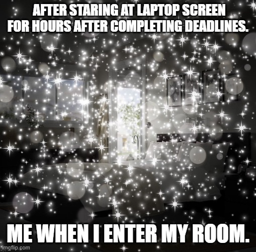 Hard work | AFTER STARING AT LAPTOP SCREEN FOR HOURS AFTER COMPLETING DEADLINES. ME WHEN I ENTER MY ROOM. | image tagged in 3d animation | made w/ Imgflip meme maker