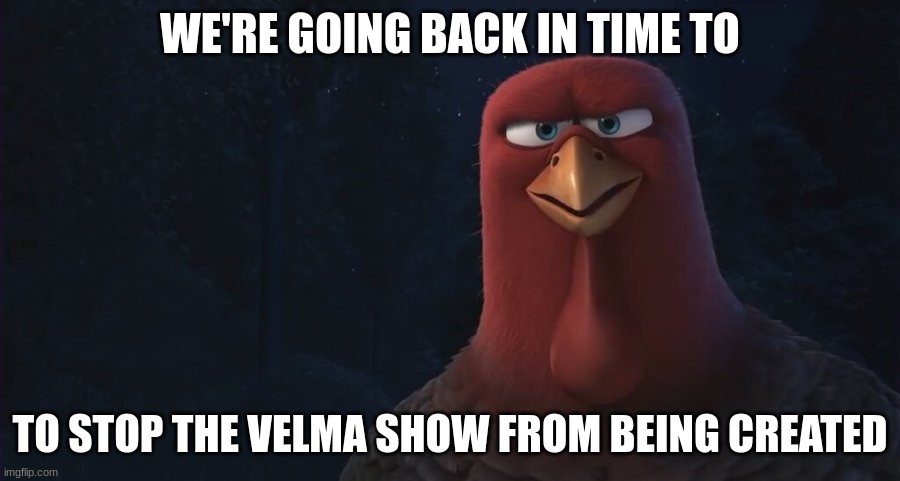 We're Going Back In Time To | WE'RE GOING BACK IN TIME TO; TO STOP THE VELMA SHOW FROM BEING CREATED | image tagged in we're going back in time to | made w/ Imgflip meme maker