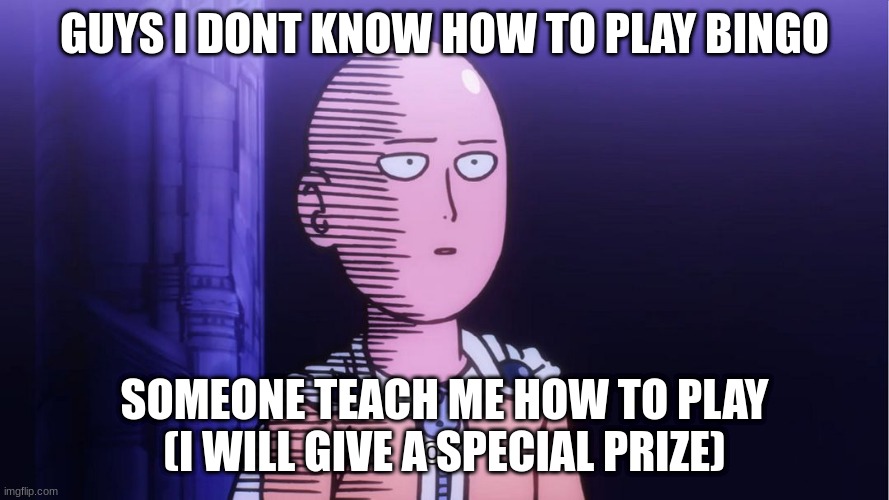 ;-; teach me | GUYS I DONT KNOW HOW TO PLAY BINGO; SOMEONE TEACH ME HOW TO PLAY (I WILL GIVE A SPECIAL PRIZE) | image tagged in saitama ok | made w/ Imgflip meme maker