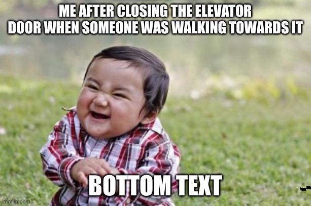 Evil Toddler | ME AFTER CLOSING THE ELEVATOR DOOR WHEN SOMEONE WAS WALKING TOWARDS IT; BOTTOM TEXT | image tagged in memes,evil toddler | made w/ Imgflip meme maker