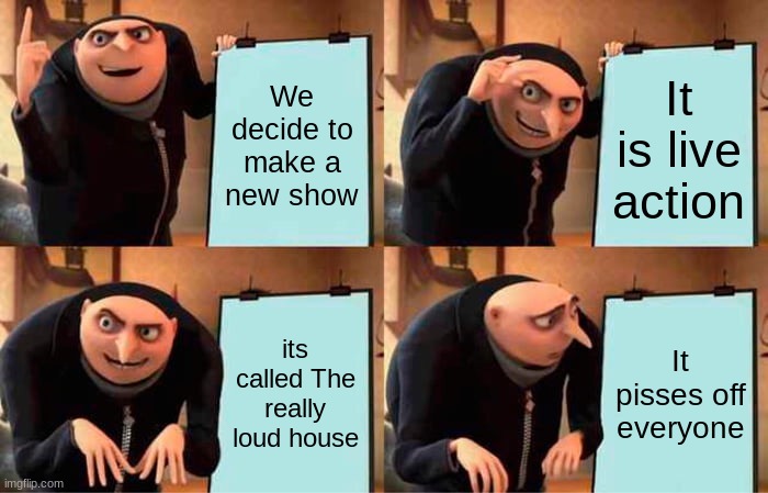 Nickelodeon Sucks now | We decide to make a new show; It is live action; its called The really loud house; It pisses off everyone | image tagged in memes,gru's plan | made w/ Imgflip meme maker