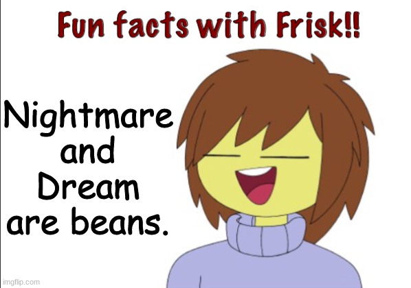 B e a n . | Nightmare and Dream are beans. | image tagged in fun facts with frisk | made w/ Imgflip meme maker