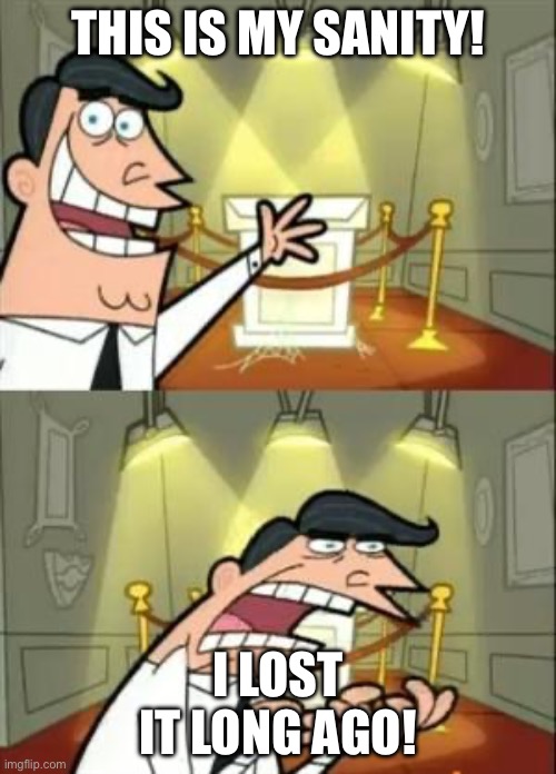 This Is Where I'd Put My Trophy If I Had One | THIS IS MY SANITY! I LOST IT LONG AGO! | image tagged in memes,this is where i'd put my trophy if i had one | made w/ Imgflip meme maker