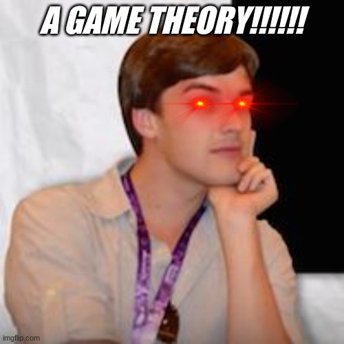 Game theory | A GAME THEORY!!!!!! | image tagged in game theory | made w/ Imgflip meme maker