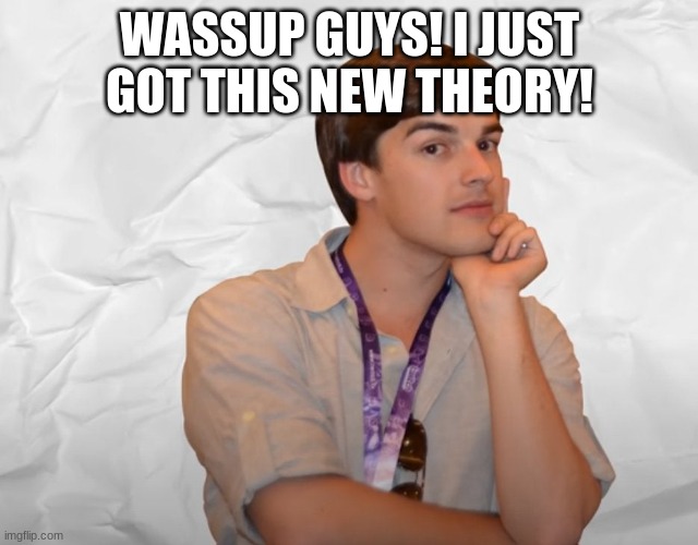 Respectable Theory | WASSUP GUYS! I JUST GOT THIS NEW THEORY! | image tagged in respectable theory | made w/ Imgflip meme maker