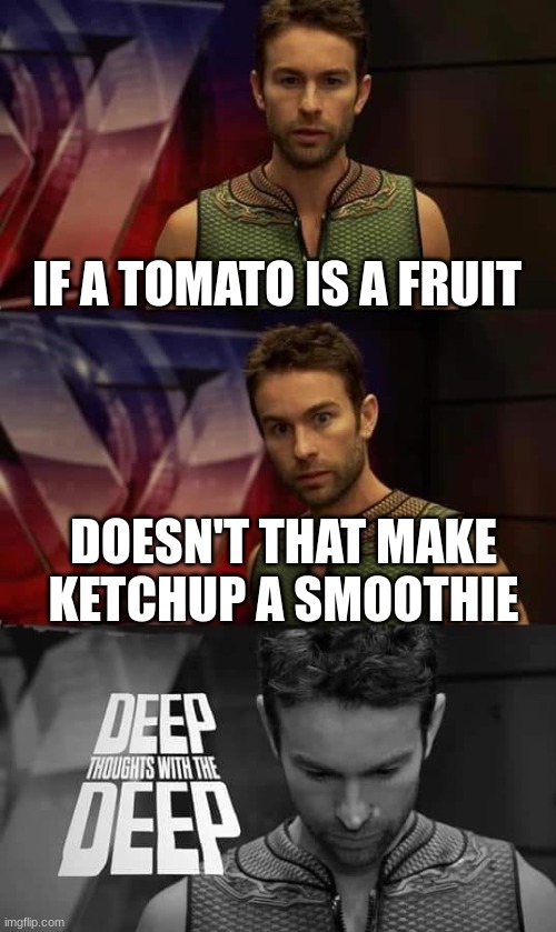 Deep Thoughts with the Deep |  IF A TOMATO IS A FRUIT; DOESN'T THAT MAKE KETCHUP A SMOOTHIE | image tagged in deep thoughts with the deep | made w/ Imgflip meme maker