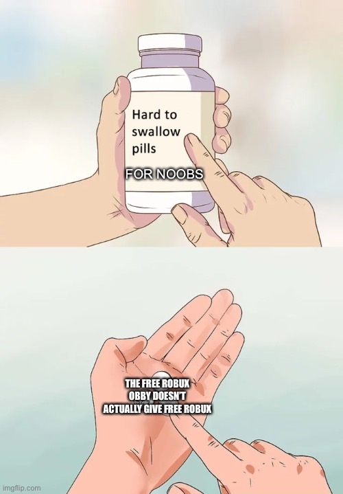 Hard To Swallow Pills Meme | FOR NOOBS; THE FREE ROBUX OBBY DOESN’T ACTUALLY GIVE FREE ROBUX | image tagged in memes,hard to swallow pills | made w/ Imgflip meme maker