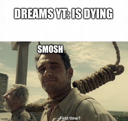 this title is funny right | DREAMS YT: IS DYING; SMOSH | image tagged in first time | made w/ Imgflip meme maker