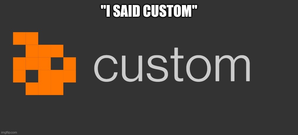 "I SAID CUSTOM" | made w/ Imgflip meme maker