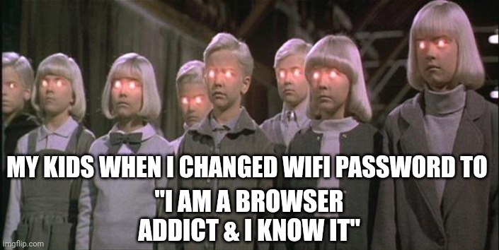 They won the staring contest | MY KIDS WHEN I CHANGED WIFI PASSWORD TO; "I AM A BROWSER ADDICT & I KNOW IT" | image tagged in village of the damned | made w/ Imgflip meme maker