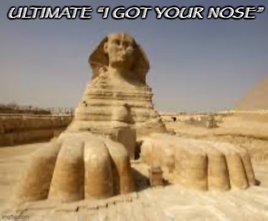 Sphinx |  ULTIMATE “I GOT YOUR NOSE” | image tagged in memes | made w/ Imgflip meme maker