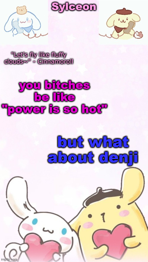 he's hot too | you bitches be like "power is so hot"; but what about denji | image tagged in sylc's pom pom purin and cinnamoroll temp thx yachi | made w/ Imgflip meme maker