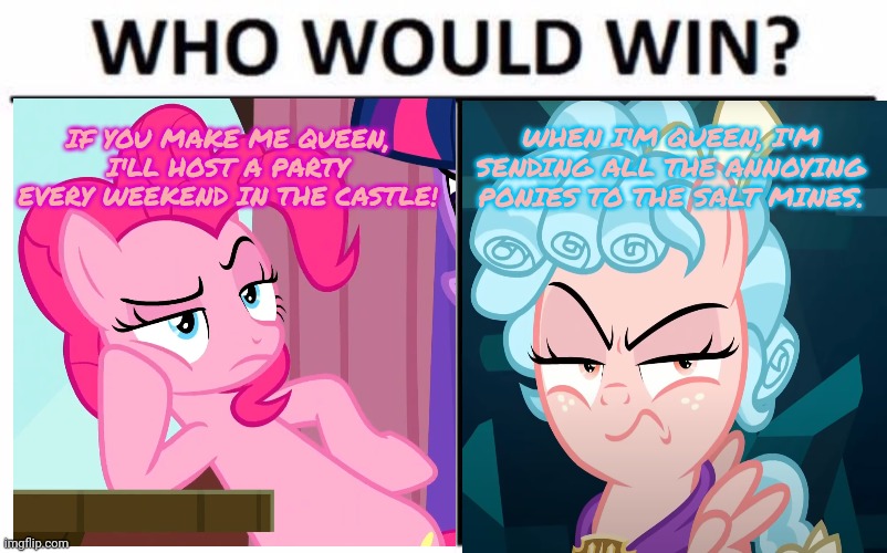 Pinkie pie vs Cozy | IF YOU MAKE ME QUEEN, I'LL HOST A PARTY EVERY WEEKEND IN THE CASTLE! WHEN I'M QUEEN, I'M SENDING ALL THE ANNOYING PONIES TO THE SALT MINES. | image tagged in memes,who would win,pinkie pie,cozy glow | made w/ Imgflip meme maker