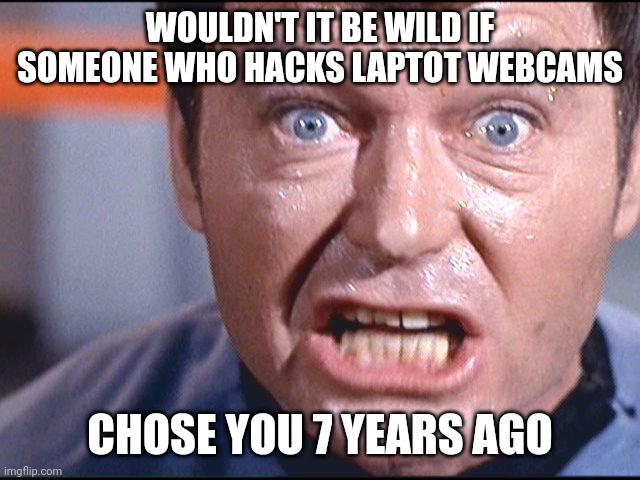 Watching you looking like this :) | WOULDN'T IT BE WILD IF SOMEONE WHO HACKS LAPTOT WEBCAMS; CHOSE YOU 7 YEARS AGO | image tagged in dr mccoy | made w/ Imgflip meme maker